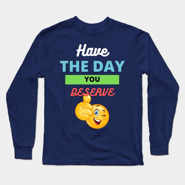 Have the day you deserve Long Sleeve T-Shirt by Deisgns by A B Clark 